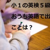 小１が英検５級対策をゆるく開始！おうち英語で出来ることは？