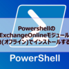 【Microsoft365参考書】PowershellのExchangeOnlineモジュールを手動(オフライン)でインストールするには？