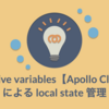 Reactive variables【Apollo Client】による local state 管理