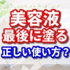 美容液を最後に塗るのは正しい使い方？　【ズバッと！YES NOを回答します。】