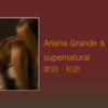 【歌詞・和訳】Ariana Grande & Troye Sivan / supernatural