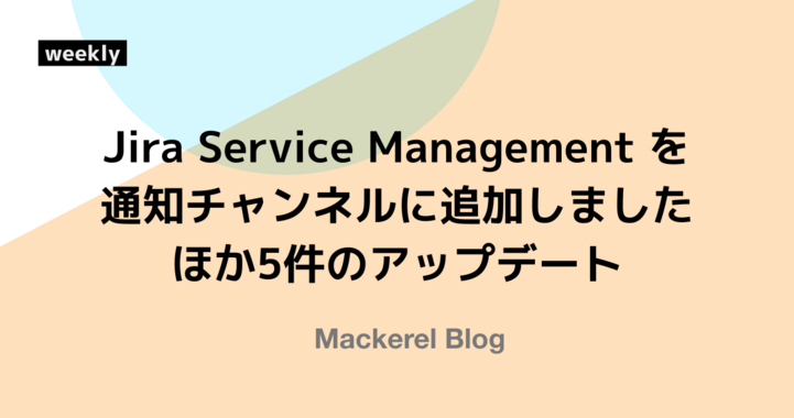 Jira Service Management を通知チャンネルに追加しました ほか5件のアップデート