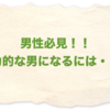 男性必見！！魅力的な男になるには・・・