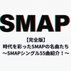 【完全版】時代を彩ったSMAPの名曲たち～SMAPシングル55曲紹介！～