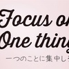Focus on one thing「1つのことに集中しろ」
