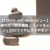 【COUMI ANC-860レビュー】「ノイキャン」付のコスパの良い防水ワイヤレスイヤホン