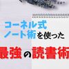 本を読むなら『コーネル式ノート術』を使った読書が最強です！