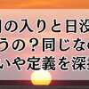 日の入りと日没は違うの？同じなの？違いや定義を深掘り