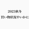 【暖冬だけども】2023秋冬の買い物状況の進捗やいかに