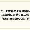 堂本光一と佐藤めぐみの馴れ初め｜16年越しの愛を育んだ舞台『Endless SHOCK』の真実