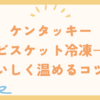 ケンタッキービスケット冷凍→おいしく温めるコツ！