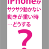 Tip019 iPhoneアプリがサクサク動かない(重い)時の対処の方法
