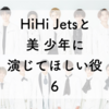 【第6回】HiHi Jetsと美 少年に演じてほしい役