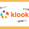 Klook(クルック)は怪しい？評判悪い？実際に何度も使った筆者が安い理由や安全性を徹底解説！トラブルにあった経験も紹介！