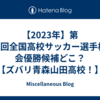 【2023年】第102回全国高校サッカー選手権大会優勝候補どこ？【ズバリ青森山田高校！】