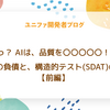 えっ？ AIは、品質を〇〇〇〇〇！？　3つの負債と、構造的テスト（SDAT）の話　【前編】