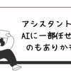 AIはアシスタントして使うと未来が見えてくるかもしれません