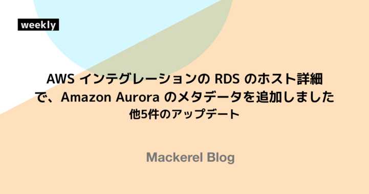 AWS インテグレーションの RDS のホスト詳細で、Amazon Aurora のメタデータを追加しました 他5件のアップデート