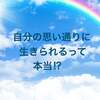 自分の思い通りに生きられるって本当！？　○○すればできるよ！