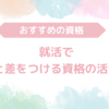 【業界別】就活でのおすすめの資格と周りと差をつける活かし方