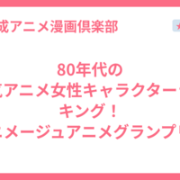 80年代の人気アニメ女性キャラクターランキング！アニメージュアニメグランプリ解説