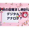 子供の目覚まし時計　アナログかデジタルどっちがいい？