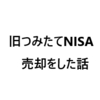 旧つみたてNISAを売却した話。日本株と新興国株よ今までありがとう！