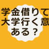 奨学金借りてまで大学行く意味ある？