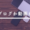 ブログか動画か？文章の資産を生み出すということについて考えてみた！