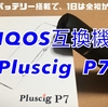 IQOS互換機　Pluscig P7　使用感レビュー　大容量バッテリー搭載で、1日は余裕かな？！