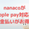 nanacoがApple pay対応で税金払いがお得に