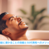 湯船に浸かることの効能と50代男性へのメリット