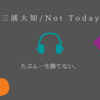 【三浦大知さんの話】「Not Today」に負けた話