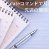 dateコマンドで月初、月末、先週の期間を出力する