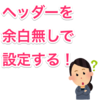 【ブログカスタマイズ】ヘッダーの余白をなくして、きれいにしたい！