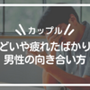 【カップル】しんどいや疲れたばかり言う男性の向き合い方