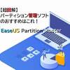 【超図解】簡単、安心のパーティション管理は本当だった！！おすすめのパーティション管理ソフト「EaseUS Partition Master」をレビュー