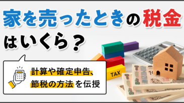 家を売ったときの税金はいくら？計算や確定申告、節税の方法を伝授