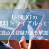 U-NEXTの無料トライアルが超お得！？注意点＆登録方法を解説