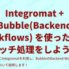 Integromat + Bubble(Backend Workflows) を使った簡単バッチ処理をしよう！