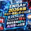 ENISAが2026年版サイバー脅威レポートを公表！8,257件を分析、フィッシング78％・脆弱性悪用60％とAI攻撃への対策