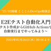 イベントレポート '25/2月開催 とことんDevOps勉強会「E2Eテスト自動化入門」