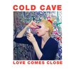 　Cold Cave/Love Comes Close