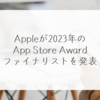 Appleが2023年のApp Store Awardファイナリストを発表 稗田利明