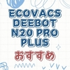 ECOVACS DEEBOT N20 PRO PLUSは買う価値あり？メリット・デメリットと違いを解説