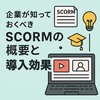 企業が知っておくべきSCORMの概要と導入効果