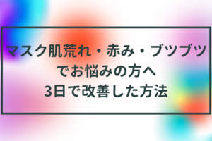 3日で改善｜マスク肌荒れ・赤み・ブツブツにおススメのアイテム紹介_経過写真あり