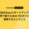 日本のSaaSスタートアップが世界で戦うためのプロダクトを開発するということ