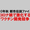 【2020年秋】都市伝説ファイル①コロナ禍で激化するワクチン開発競争