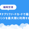 【快適】プラチナプリファードカードで福岡空港ラウンジを最大限に利用する方法